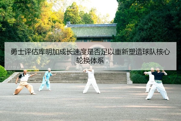勇士评估库明加成长速度是否足以重新塑造球队核心轮换体系