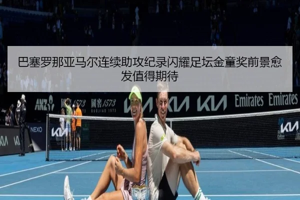 巴塞罗那亚马尔连续助攻纪录闪耀足坛金童奖前景愈发值得期待