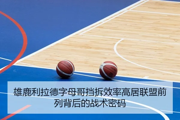 雄鹿利拉德字母哥挡拆效率高居联盟前列背后的战术密码