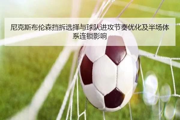 尼克斯布伦森挡拆选择与球队进攻节奏优化及半场体系连锁影响
