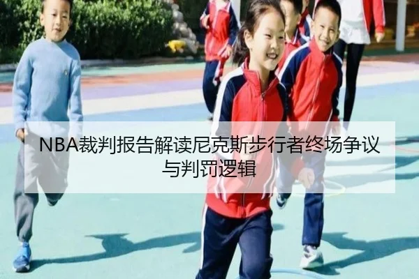 NBA裁判报告解读尼克斯步行者终场争议与判罚逻辑