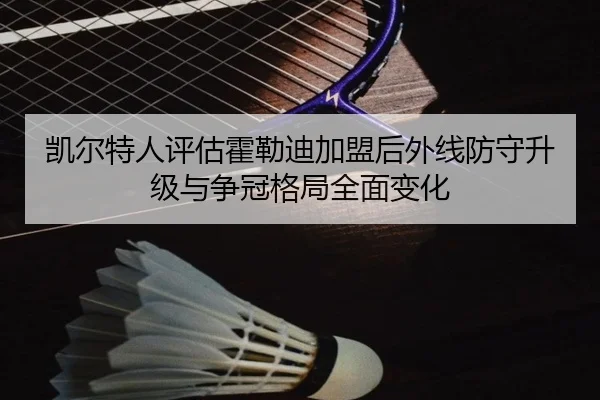 凯尔特人评估霍勒迪加盟后外线防守升级与争冠格局全面变化