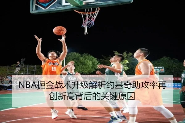 NBA掘金战术升级解析约基奇助攻率再创新高背后的关键原因