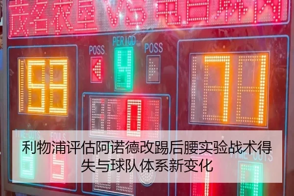 利物浦评估阿诺德改踢后腰实验战术得失与球队体系新变化