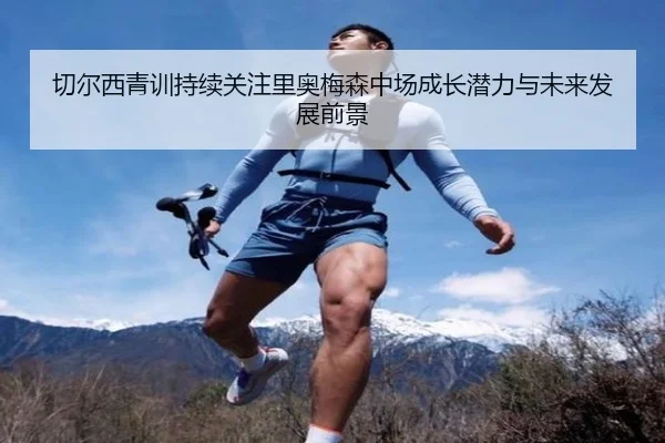 切尔西青训持续关注里奥梅森中场成长潜力与未来发展前景