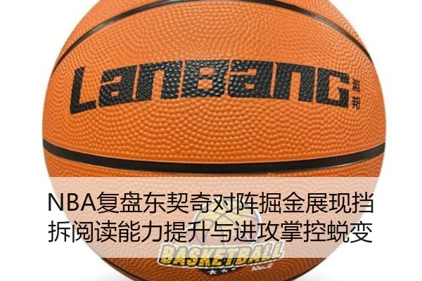 NBA复盘东契奇对阵掘金展现挡拆阅读能力提升与进攻掌控蜕变