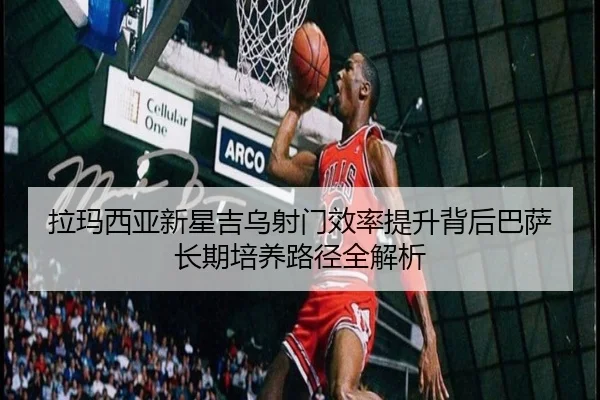 拉玛西亚新星吉乌射门效率提升背后巴萨长期培养路径全解析